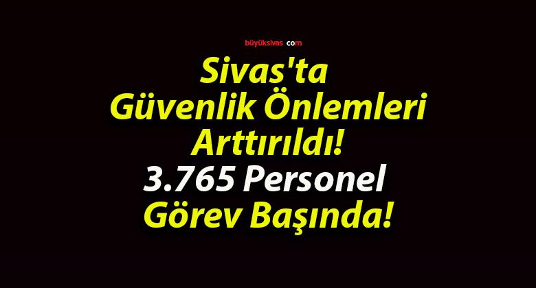 Sivas’ta Güvenlik Önlemleri Arttırıldı! 3.765 Personel Görev Başında!