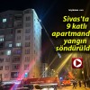 Sivas’ta 9 katlı apartmandaki yangın söndürüldü!