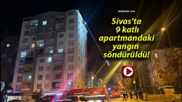 Sivas’ta 9 katlı apartmandaki yangın söndürüldü!