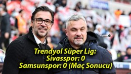 Trendyol Süper Lig: Sivasspor: 0- Samsunspor: 0 (Maç Sonucu)