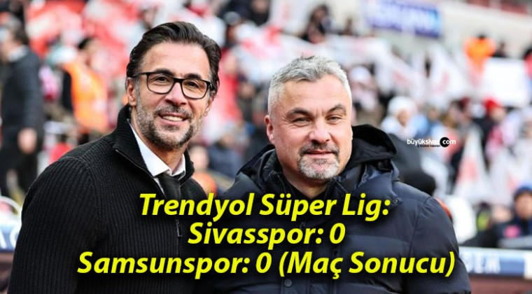 Trendyol Süper Lig: Sivasspor: 0- Samsunspor: 0 (Maç Sonucu)