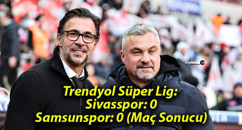 Trendyol Süper Lig: Sivasspor: 0- Samsunspor: 0 (Maç Sonucu)