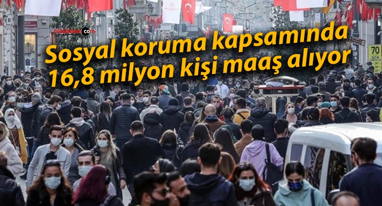 Sosyal koruma kapsamında 16,8 milyon kişi maaş alıyor