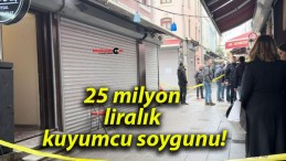 25 milyon liralık kuyumcu soygunu!