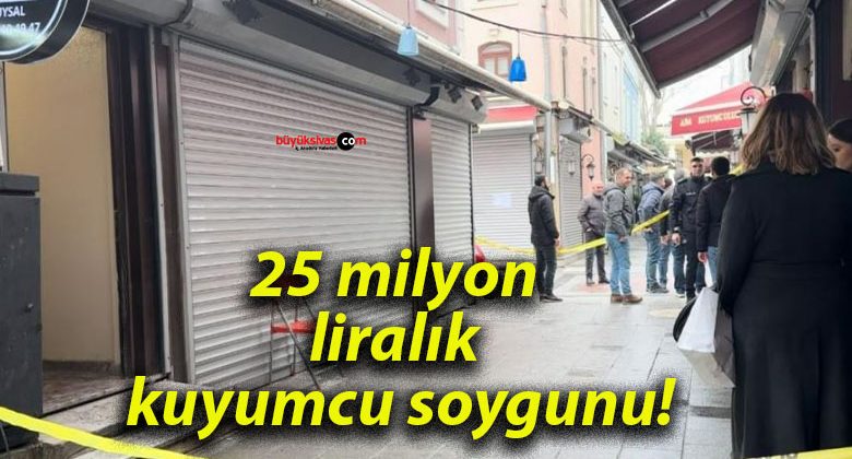 25 milyon liralık kuyumcu soygunu!