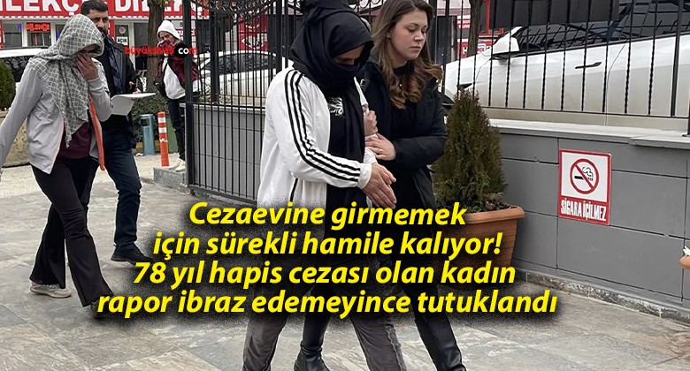 Cezaevine girmemek için sürekli hamile kalıyor! 78 yıl hapis cezası olan kadın rapor ibraz edemeyince tutuklandı