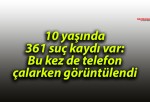 10 yaşında 361 suç kaydı var: Bu kez de telefon çalarken görüntülendi