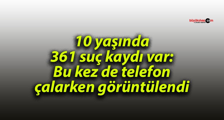 10 yaşında 361 suç kaydı var: Bu kez de telefon çalarken görüntülendi