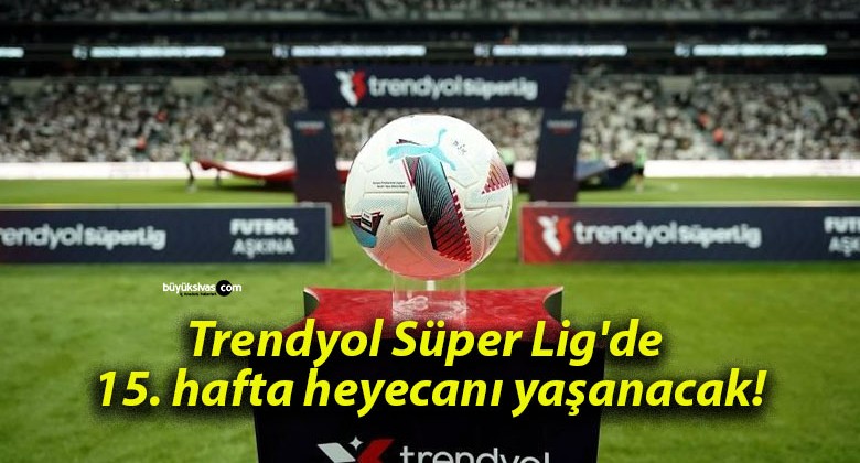 Trendyol Süper Lig’de 15. hafta heyecanı yaşanacak!