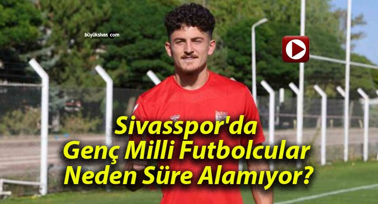 Sivasspor’da Genç Milli Futbolcular Neden Süre Alamıyor?