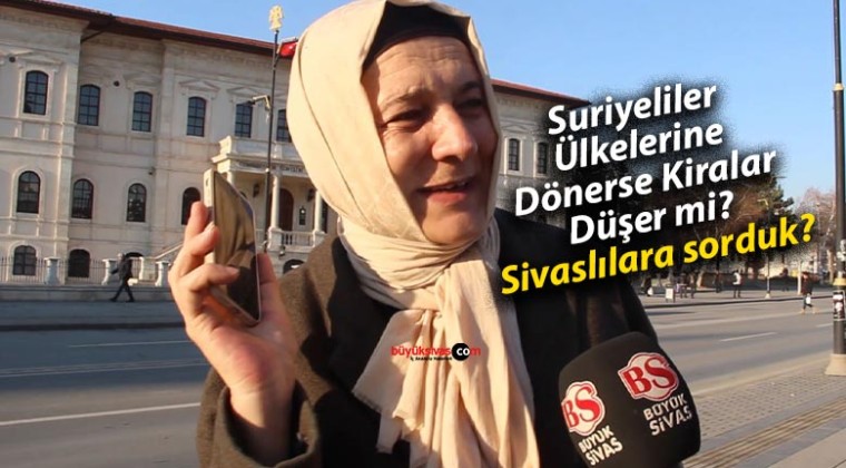 Suriyeliler Ülkelerine Dönerse Kiralar Düşer mi? Sivaslılara sorduk?