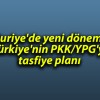 Suriye’de yeni dönem: Türkiye’nin PKK/YPG’yi tasfiye planı