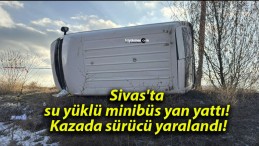 Sivas’ta su yüklü minibüs yan yattı! Kazada sürücü yaralandı!