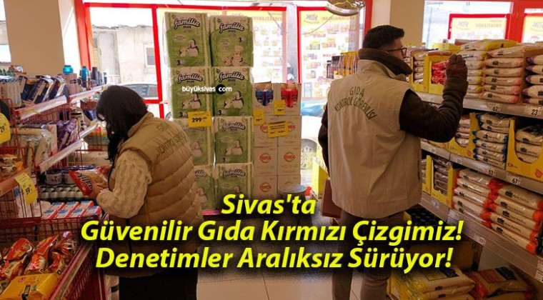 Sivas’ta Güvenilir Gıda Kırmızı Çizgimiz! Denetimler Aralıksız Sürüyor!