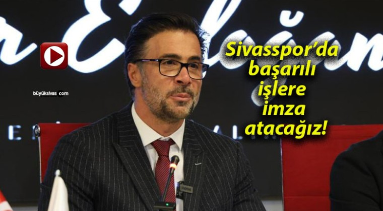 Sivasspor’da başarılı işlere imza atacağız!