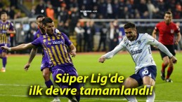 Süper Lig’de ilk devre tamamlandı!