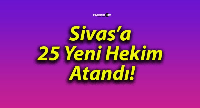 Sivas’a 25 Yeni Hekim Atandı!