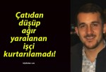 Çatıdan düşüp ağır yaralanan işçi kurtarılamadı!