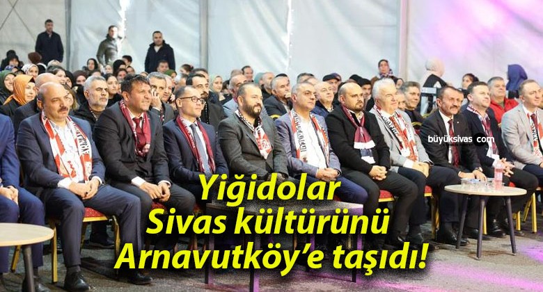 Yiğidolar Sivas kültürünü Arnavutköy’e taşıdı!