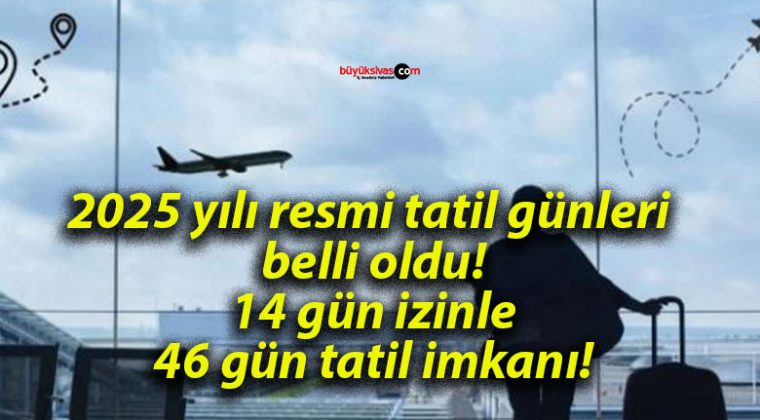 2025 yılı resmi tatil günleri belli oldu! 14 gün izinle 46 gün tatil imkanı!