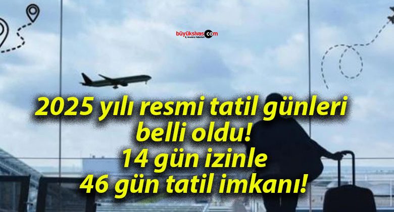 2025 yılı resmi tatil günleri belli oldu! 14 gün izinle 46 gün tatil imkanı!