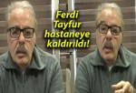 Ferdi Tayfur hastaneye kaldırıldı!