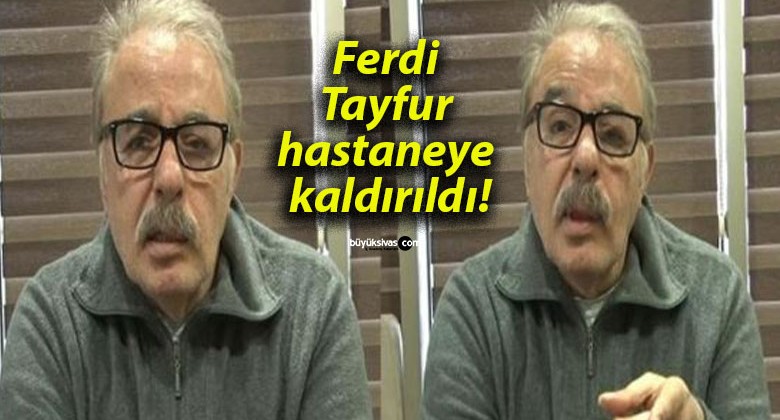 Ferdi Tayfur hastaneye kaldırıldı!