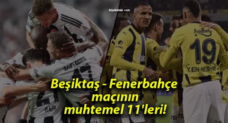 Beşiktaş – Fenerbahçe maçının muhtemel 11’leri!