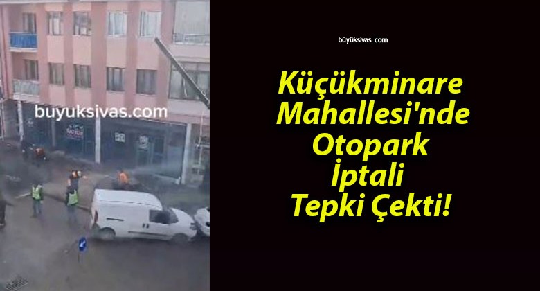 Küçükminare Mahallesi’nde Otopark İptali Tepki Çekti!