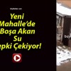 Yeni Mahalle’de Boşa Akan Su Tepki Çekiyor!