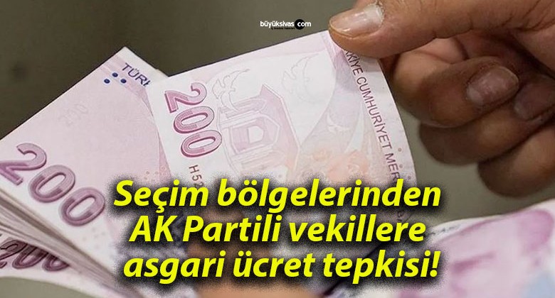 Seçim bölgelerinden AK Partili vekillere asgari ücret tepkisi!