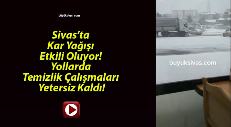 Sivas’ta Kar Yağışı Etkili Oluyor! Yollarda Temizlik Çalışmaları Yetersiz Kaldı!