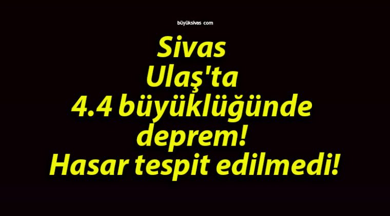 Sivas Ulaş’ta 4.4 büyüklüğünde deprem! Hasar tespit edilmedi!