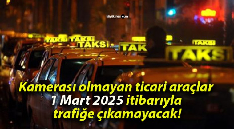 Kamerası olmayan ticari araçlar 1 Mart 2025 itibarıyla trafiğe çıkamayacak!