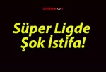 Süper Ligde Şok İstifa!