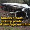 Yabancı plakalı tır karşı şeride geçerek hendeğe yuvarlandı