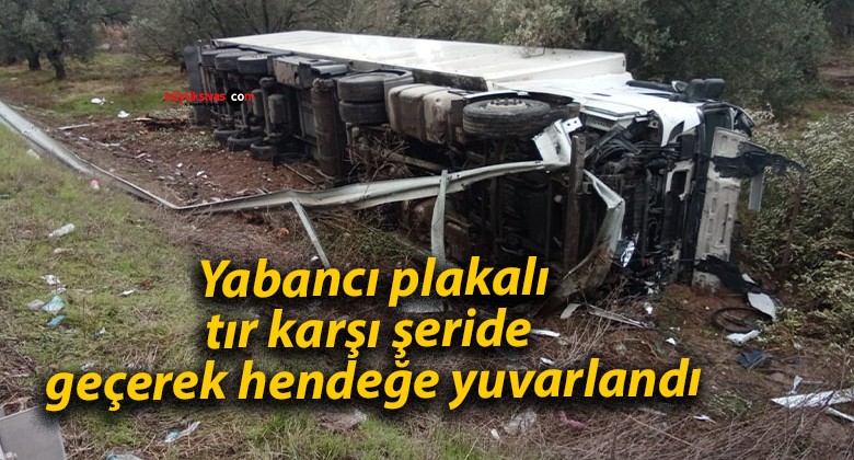 Yabancı plakalı tır karşı şeride geçerek hendeğe yuvarlandı