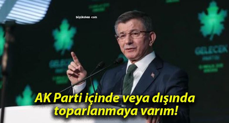 AK Parti içinde veya dışında toparlanmaya varım!