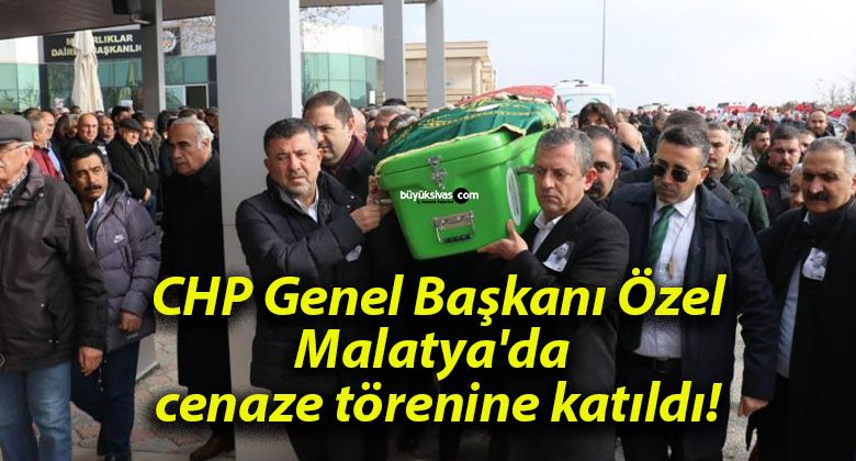 CHP Genel Başkanı Özel Malatya’da cenaze törenine katıldı!