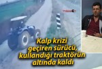 Kalp krizi geçiren sürücü, kullandığı traktörün altında kaldı