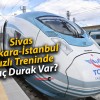 Sivas-Ankara-İstanbul Hızlı Treninde Kaç Durak Var?