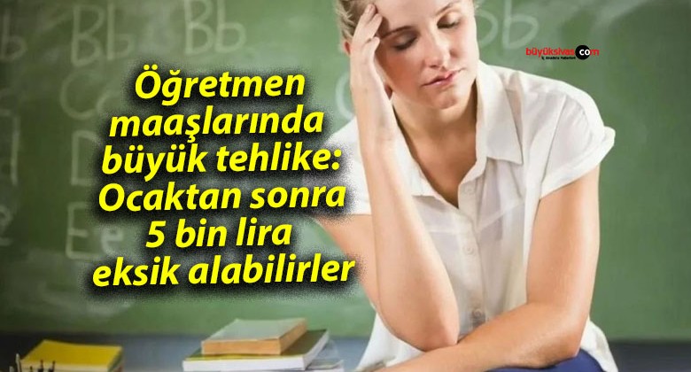 Öğretmen maaşlarında büyük tehlike: Ocaktan sonra 5 bin lira eksik alabilirler