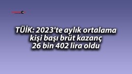 TÜİK: 2023’te aylık ortalama kişi başı brüt kazanç 26 bin 402 lira oldu