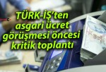 TÜRK-İŞ’ten asgari ücret görüşmesi öncesi kritik toplantı