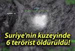 Suriye’nin kuzeyinde 6 terörist öldürüldü!