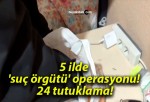 5 ilde ‘suç örgütü’ operasyonu! 24 tutuklama!