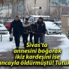 Sivas’ta annesini boğarak ikiz kardeşini ise tabancayla öldürmüştü! Tutuklandı!