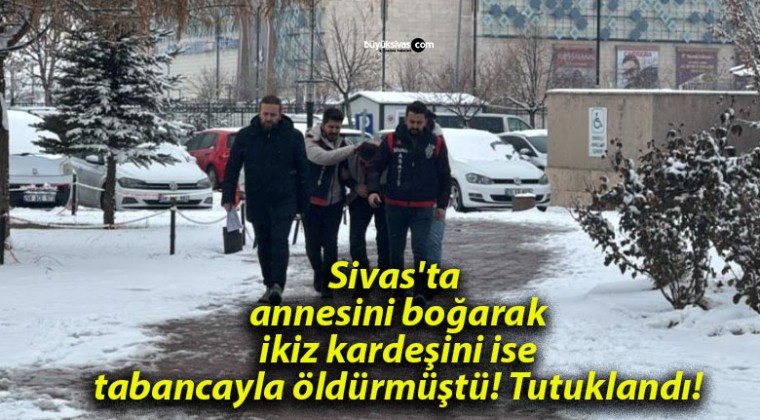 Sivas’ta annesini boğarak ikiz kardeşini ise tabancayla öldürmüştü! Tutuklandı!