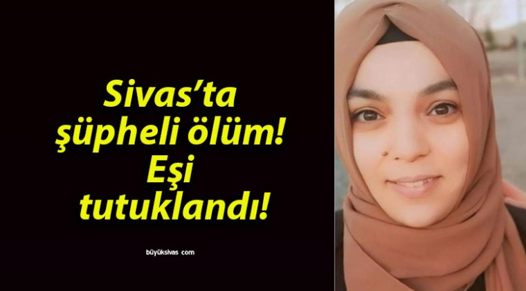 Sivas’ta şüpheli ölüm! Eşi tutuklandı!