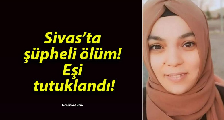 Sivas’ta şüpheli ölüm! Eşi tutuklandı!